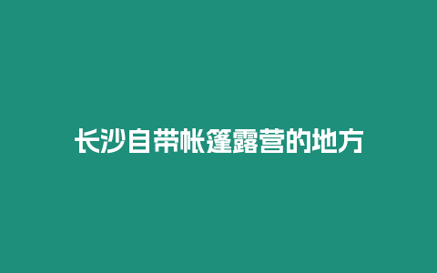 長沙自帶帳篷露營的地方