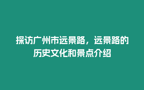 探訪廣州市遠(yuǎn)景路，遠(yuǎn)景路的歷史文化和景點介紹