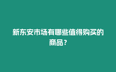 新東安市場有哪些值得購買的商品？