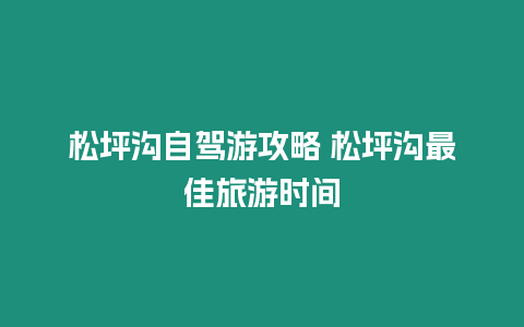 松坪溝自駕游攻略 松坪溝最佳旅游時(shí)間