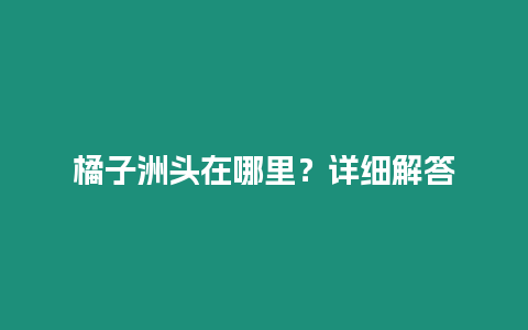 橘子洲頭在哪里？詳細解答