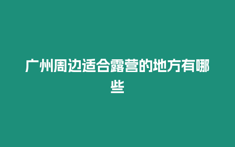 廣州周邊適合露營的地方有哪些