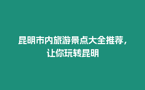 昆明市內旅游景點大全推薦，讓你玩轉昆明