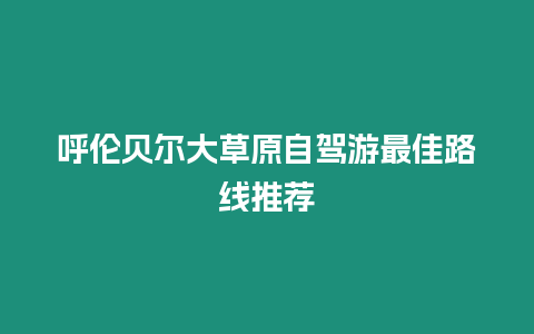 呼倫貝爾大草原自駕游最佳路線推薦