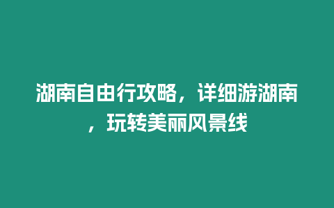 湖南自由行攻略，詳細游湖南，玩轉美麗風景線