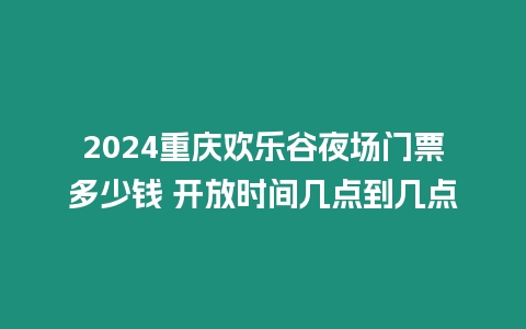 2024重慶歡樂谷夜場(chǎng)門票多少錢 開放時(shí)間幾點(diǎn)到幾點(diǎn)