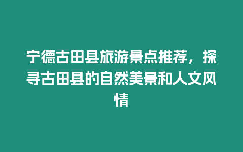 寧德古田縣旅游景點推薦，探尋古田縣的自然美景和人文風情