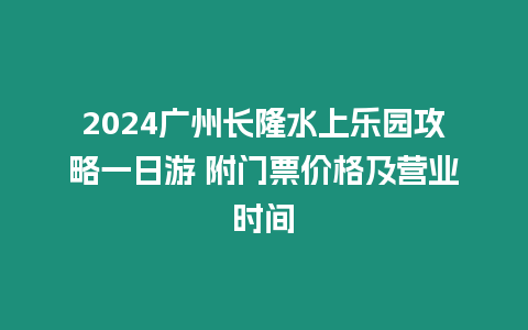 2024廣州長隆水上樂園攻略一日游 附門票價格及營業時間