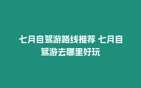 七月自駕游路線推薦 七月自駕游去哪里好玩