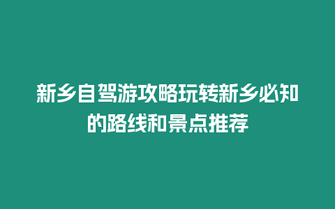 新鄉自駕游攻略玩轉新鄉必知的路線和景點推薦