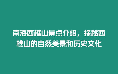 南海西樵山景點(diǎn)介紹，探秘西樵山的自然美景和歷史文化