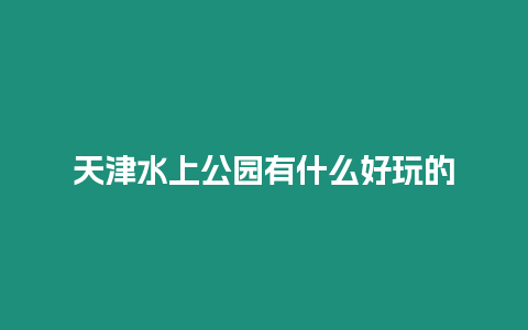 天津水上公園有什么好玩的