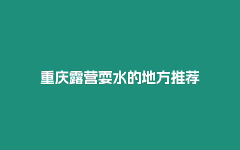 重慶露營耍水的地方推薦