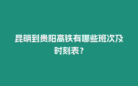 昆明到貴陽高鐵有哪些班次及時刻表？