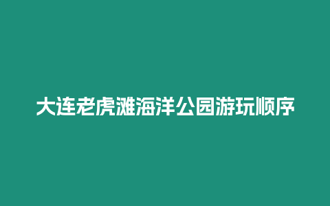 大連老虎灘海洋公園游玩順序