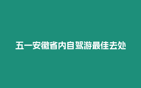 五一安徽省內(nèi)自駕游最佳去處