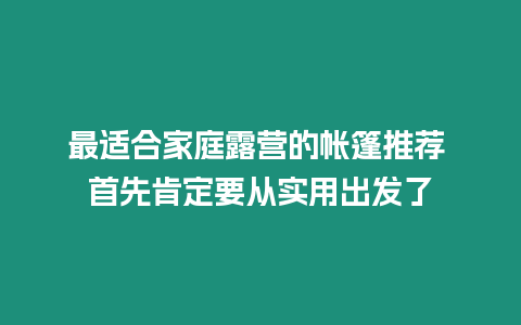 最適合家庭露營的帳篷推薦 首先肯定要從實用出發了