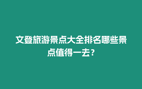 文登旅游景點(diǎn)大全排名哪些景點(diǎn)值得一去？