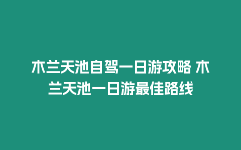 木蘭天池自駕一日游攻略 木蘭天池一日游最佳路線