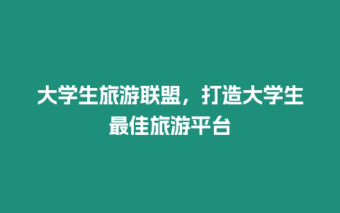 大學生旅游聯盟，打造大學生最佳旅游平臺