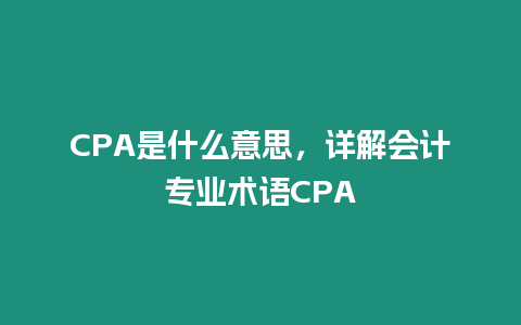 CPA是什么意思，詳解會計專業術語CPA