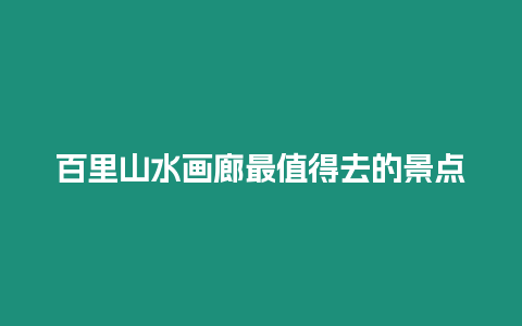 百里山水畫廊最值得去的景點