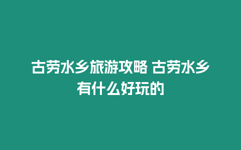 古勞水鄉旅游攻略 古勞水鄉有什么好玩的