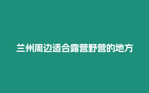 蘭州周邊適合露營野營的地方