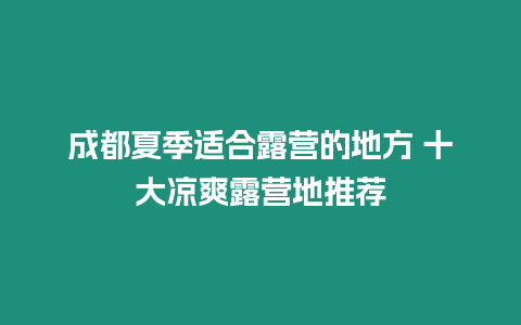 成都夏季適合露營的地方 十大涼爽露營地推薦