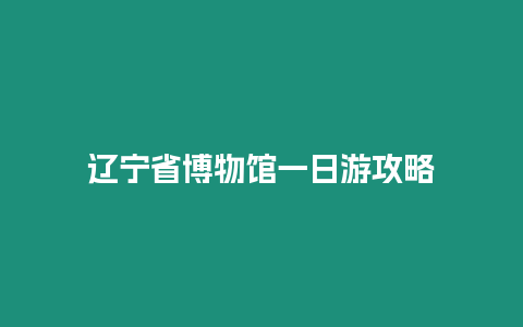 遼寧省博物館一日游攻略