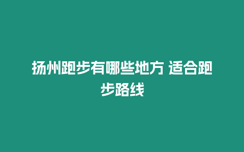 揚州跑步有哪些地方 適合跑步路線