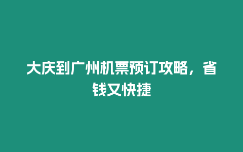 大慶到廣州機票預訂攻略，省錢又快捷