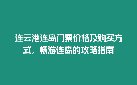 連云港連島門票價格及購買方式，暢游連島的攻略指南