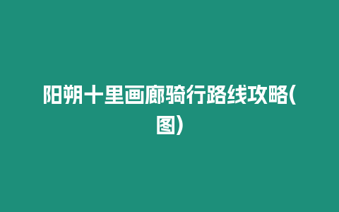 陽朔十里畫廊騎行路線攻略(圖)