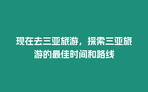 現在去三亞旅游，探索三亞旅游的最佳時間和路線