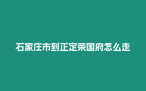 石家莊市到正定榮國府怎么走