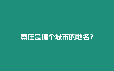 蔡莊是哪個(gè)城市的地名？