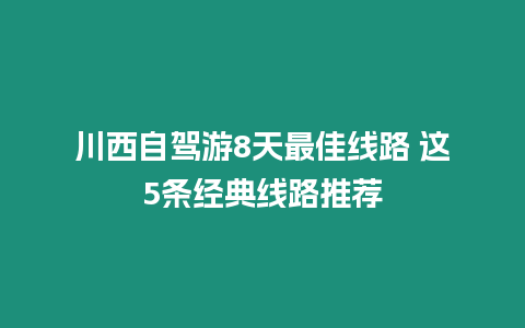 川西自駕游8天最佳線路 這5條經典線路推薦