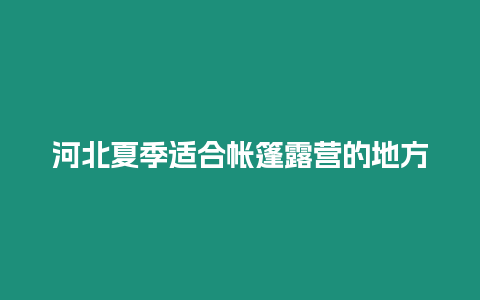 河北夏季適合帳篷露營的地方