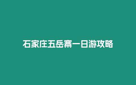 石家莊五岳寨一日游攻略