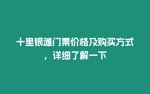 十里銀灘門票價格及購買方式，詳細了解一下