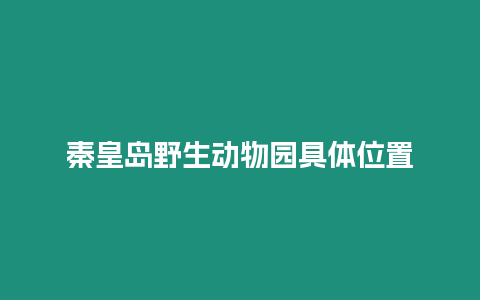 秦皇島野生動物園具體位置