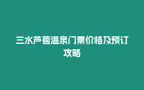 三水蘆苞溫泉門票價格及預訂攻略