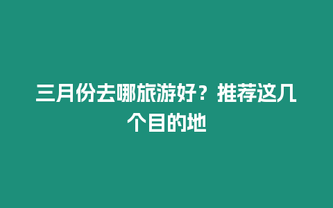 三月份去哪旅游好？推薦這幾個目的地