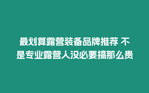 最劃算露營裝備品牌推薦 不是專業露營人沒必要搞那么貴