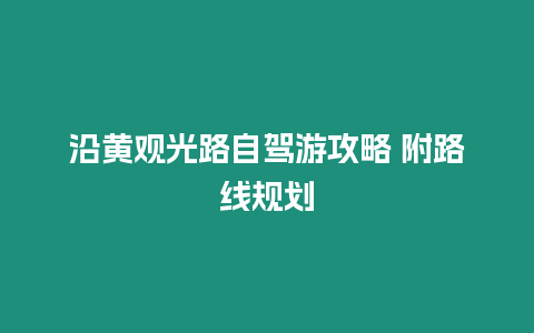 沿黃觀光路自駕游攻略 附路線規劃