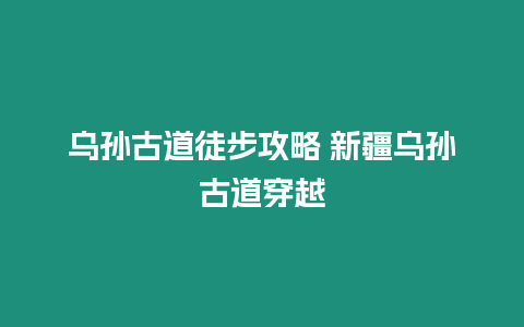 烏孫古道徒步攻略 新疆烏孫古道穿越