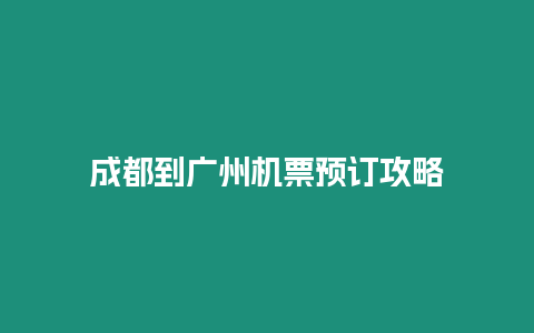 成都到廣州機票預(yù)訂攻略