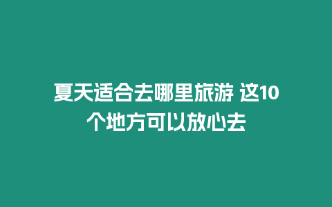 夏天適合去哪里旅游 這10個地方可以放心去