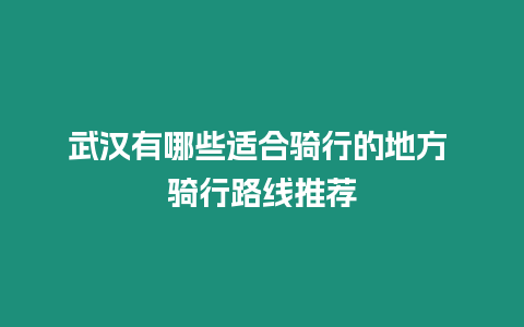 武漢有哪些適合騎行的地方 騎行路線推薦